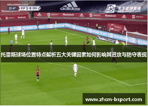 托雷斯球场位置特点解析五大关键因素如何影响其进攻与防守表现