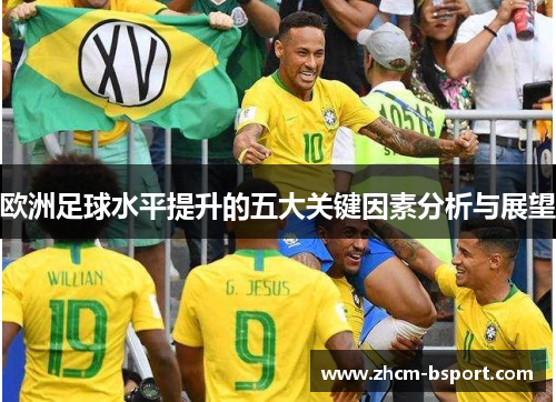 欧洲足球水平提升的五大关键因素分析与展望