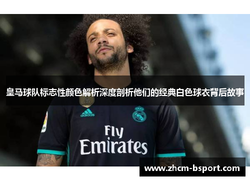 皇马球队标志性颜色解析深度剖析他们的经典白色球衣背后故事