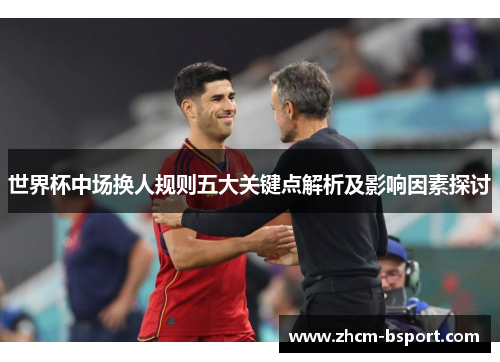 世界杯中场换人规则五大关键点解析及影响因素探讨 世界杯中场换人规则五大关键点解析及影响因素探讨
