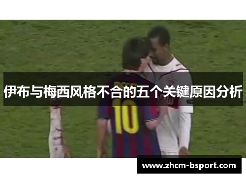 伊布与梅西风格不合的五个关键原因分析