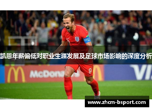 凯恩年薪偏低对职业生涯发展及足球市场影响的深度分析