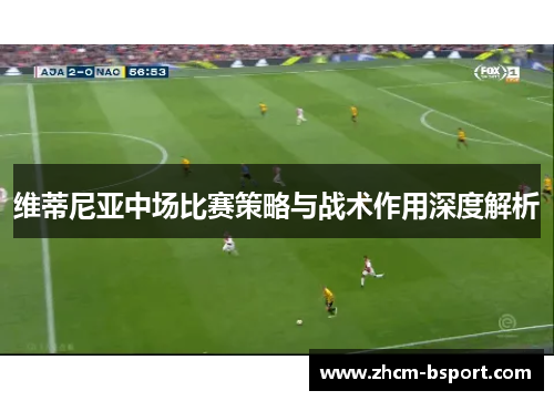 维蒂尼亚中场比赛策略与战术作用深度解析