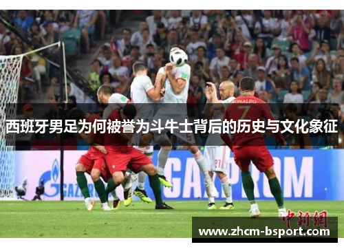 西班牙男足为何被誉为斗牛士背后的历史与文化象征