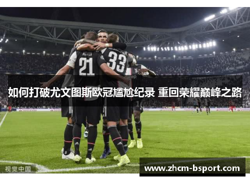如何打破尤文图斯欧冠尴尬纪录 重回荣耀巅峰之路
