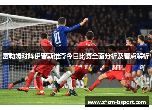 富勒姆对阵伊普斯维奇今日比赛全面分析及看点解析