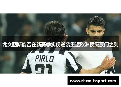 尤文图斯能否在新赛季实现逆袭重返欧洲顶级豪门之列