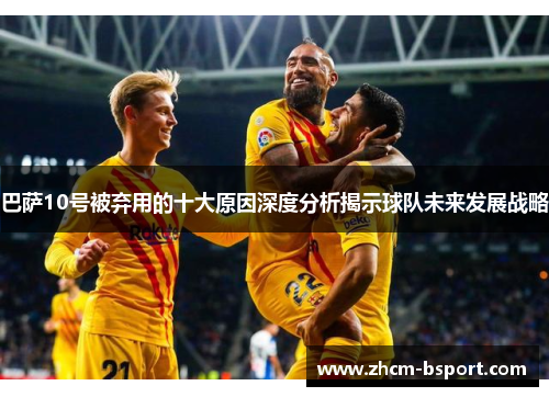 巴萨10号被弃用的十大原因深度分析揭示球队未来发展战略
