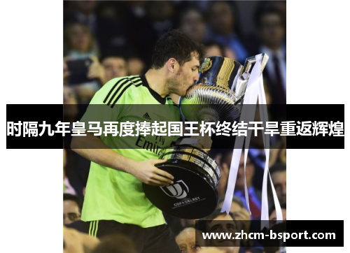 时隔九年皇马再度捧起国王杯终结干旱重返辉煌