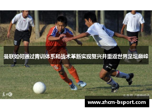 曼联如何通过青训体系和战术革新实现复兴并重返世界足坛巅峰