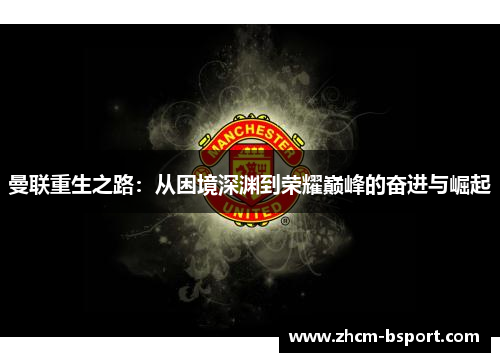 曼联重生之路：从困境深渊到荣耀巅峰的奋进与崛起