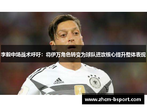 李毅中场战术呼吁：将伊万角色转变为球队进攻核心提升整体表现