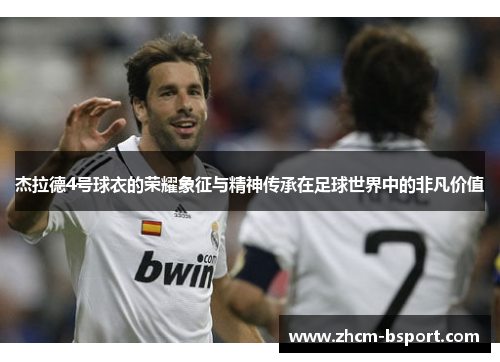 杰拉德4号球衣的荣耀象征与精神传承在足球世界中的非凡价值