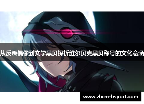 从反叛偶像到文学黑贝探析维尔贝克黑贝称号的文化意涵