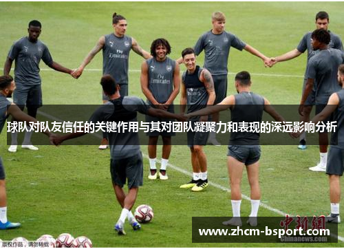 球队对队友信任的关键作用与其对团队凝聚力和表现的深远影响分析