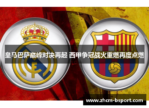 皇马巴萨巅峰对决再起 西甲争冠战火重燃再度点燃