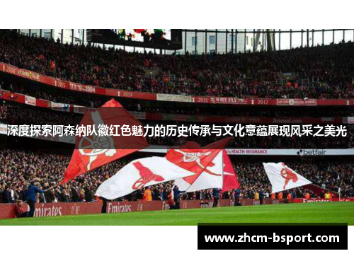 深度探索阿森纳队徽红色魅力的历史传承与文化意蕴展现风采之美光