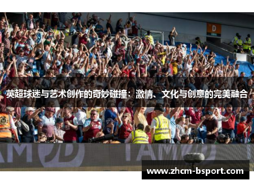 英超球迷与艺术创作的奇妙碰撞：激情、文化与创意的完美融合