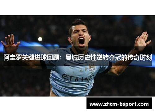 阿圭罗关键进球回顾：曼城历史性逆转夺冠的传奇时刻