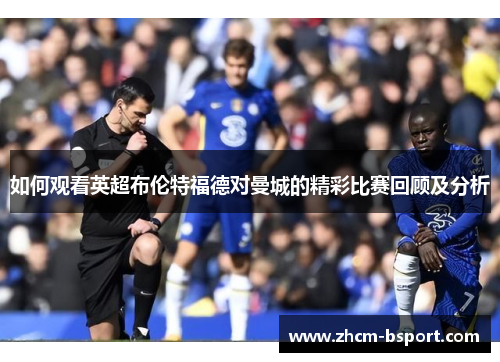 如何观看英超布伦特福德对曼城的精彩比赛回顾及分析