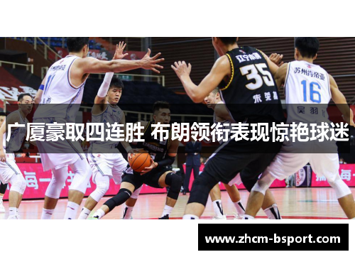 广厦豪取四连胜 布朗领衔表现惊艳球迷