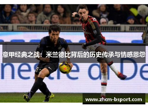 意甲经典之战：米兰德比背后的历史传承与情感恩怨