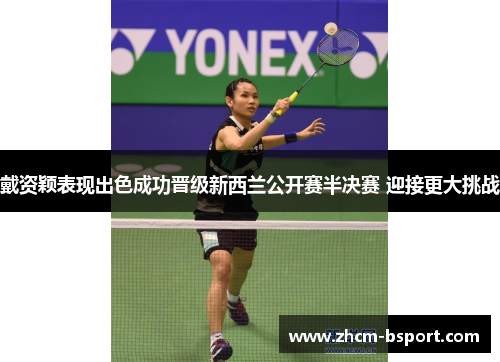 戴资颖表现出色成功晋级新西兰公开赛半决赛 迎接更大挑战