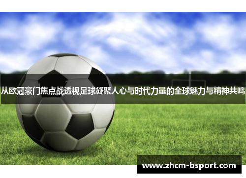 从欧冠豪门焦点战透视足球凝聚人心与时代力量的全球魅力与精神共鸣