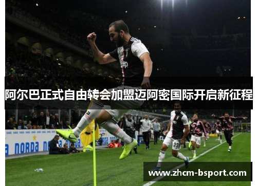 阿尔巴正式自由转会加盟迈阿密国际开启新征程 阿尔巴正式自由转会加盟迈阿密国际开启新征程